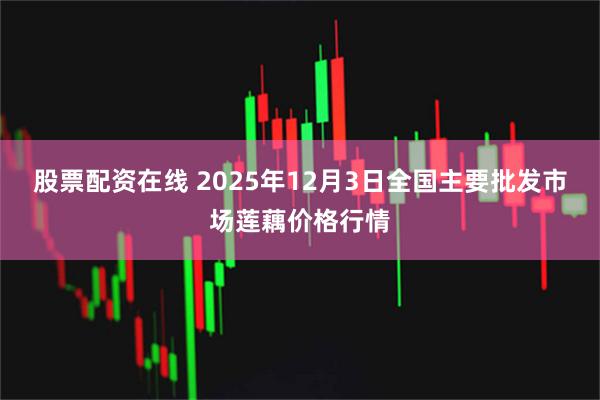 股票配资在线 2025年12月3日全国主要批发市场莲藕价格行情