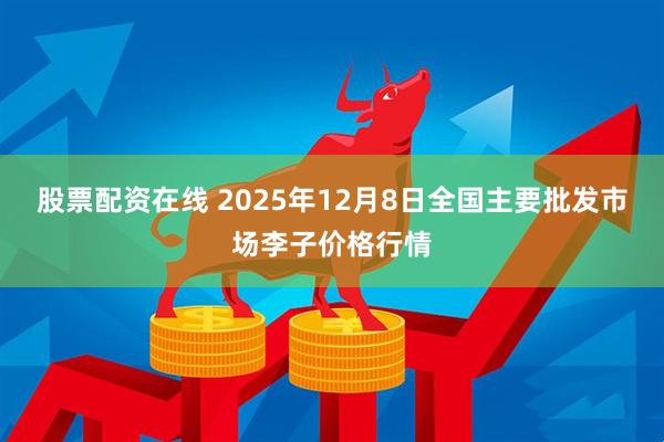 股票配资在线 2025年12月8日全国主要批发市场李子价格行情
