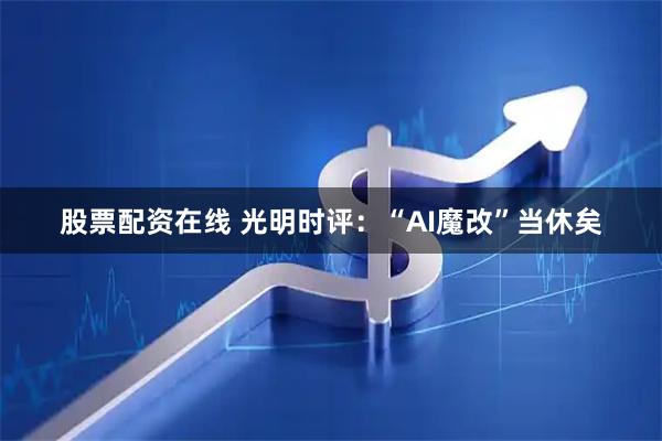 股票配资在线 光明时评：“AI魔改”当休矣